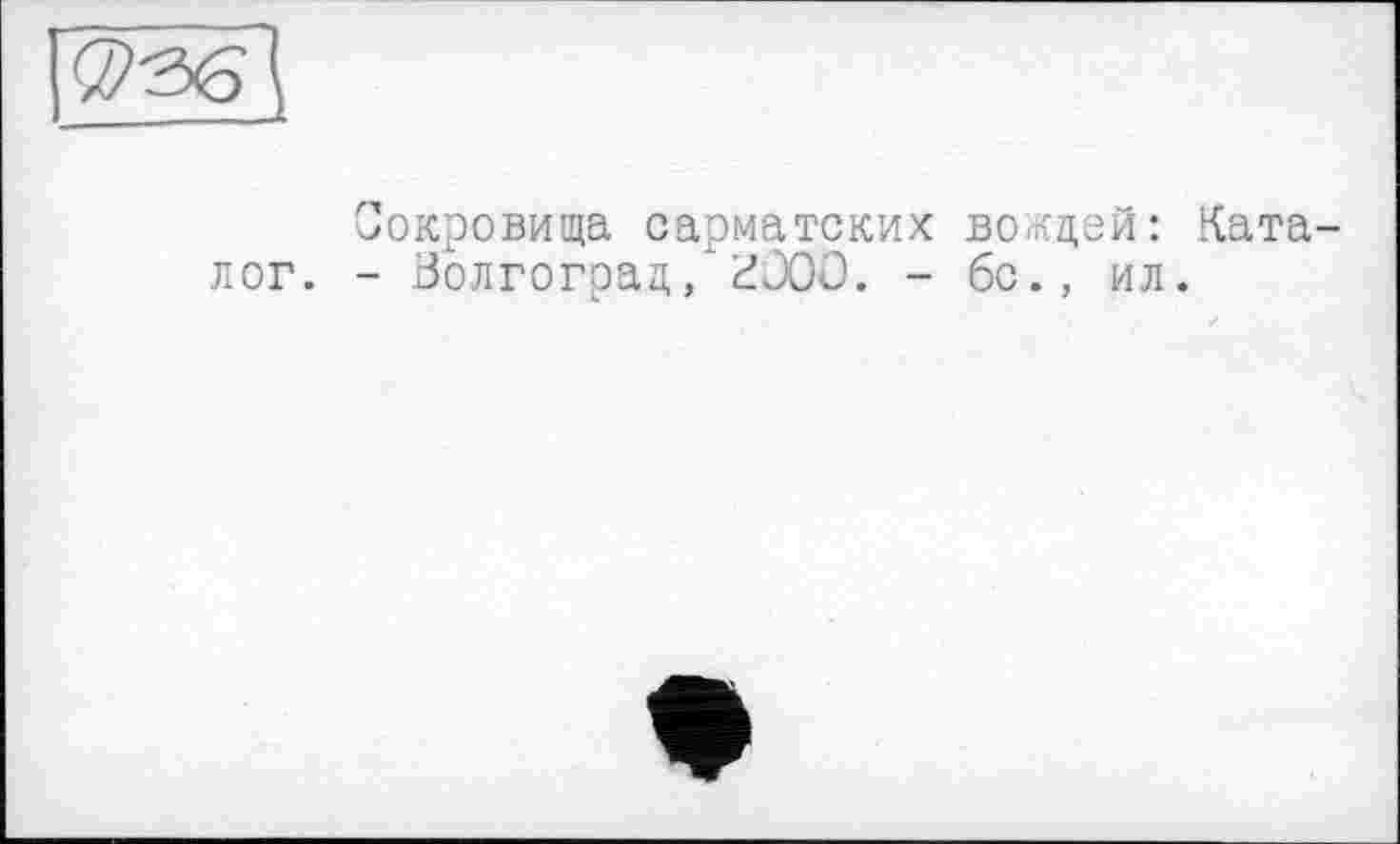 ﻿Сокровища сарматских вождей: Каталог. - Волгоград/2000. - бс., ил.